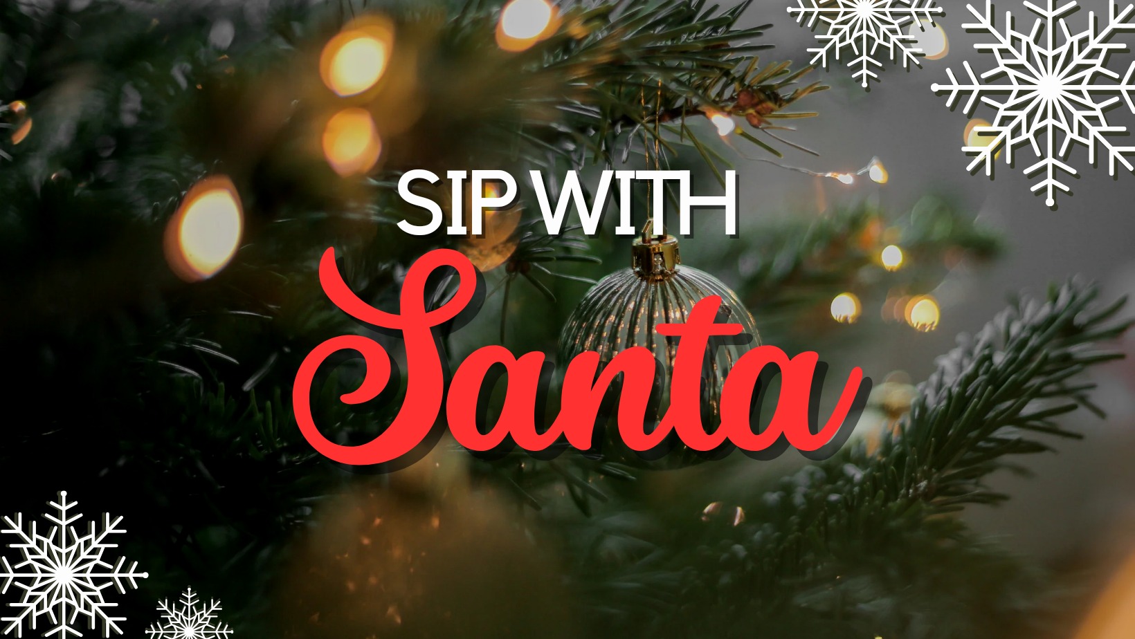 A festive holiday scene featuring a close-up of a Christmas tree with lights and ornaments. The text "Sip With Santa" is prominently displayed in the center, with white and red festive fonts. Snowflakes adorn the top right and bottom left corners of the image.